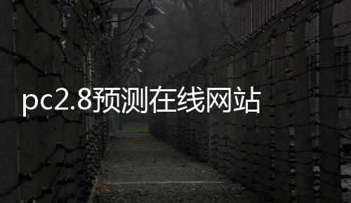 pc2.8预测在线网站(pc官方预测)